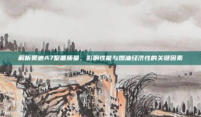 解析奥迪A7整备质量,影响性能与燃油经济性的关键因素