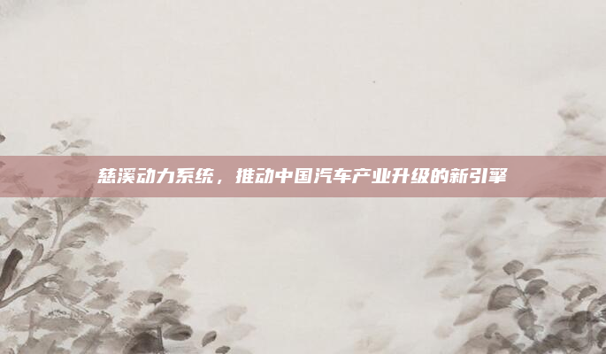 慈溪动力系统,推动中国汽车产业升级的新引擎