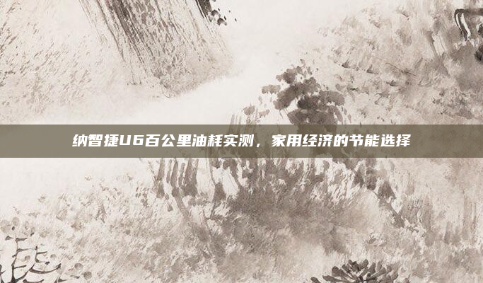 纳智捷U6百公里油耗实测,家用经济的节能选择