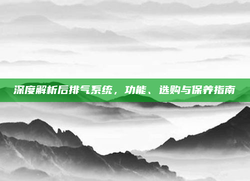 深度解析后排气系统，功能、选购与保养指南