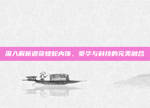 深入解析道奇蝰蛇内饰,豪华与科技的完美融合