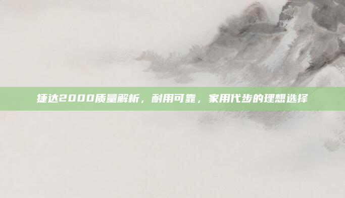 捷达2000质量解析，耐用可靠，家用代步的理想选择