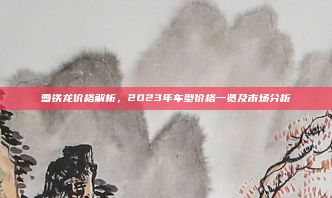雪铁龙价格解析,2023年车型价格一览及市场分析