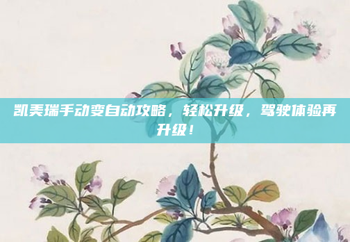 凯美瑞手动变自动攻略,轻松升级,驾驶体验再升级!