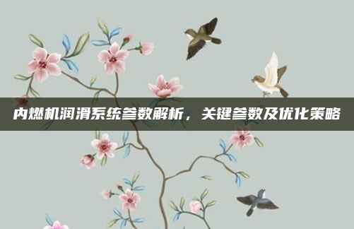 内燃机润滑系统参数解析，关键参数及优化策略