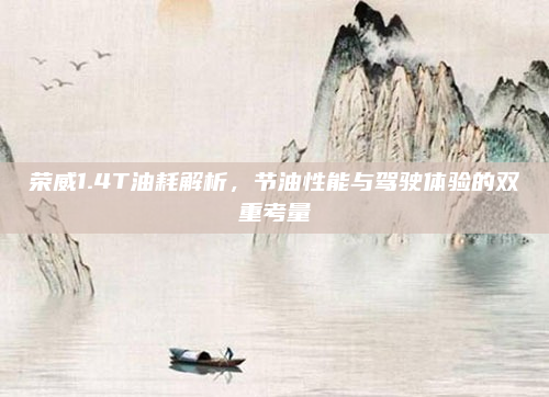 荣威1.4T油耗解析,节油性能与驾驶体验的双重考量