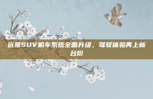 远景SUV机车系统全面升级，驾驭体验再上新台阶