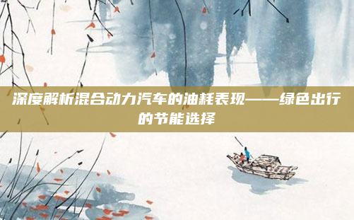深度解析混合动力汽车的油耗表现——绿色出行的节能选择