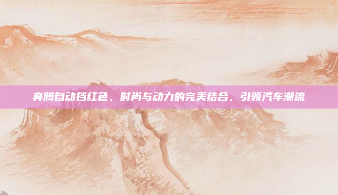 奔腾自动挡红色，时尚与动力的完美结合，引领汽车潮流