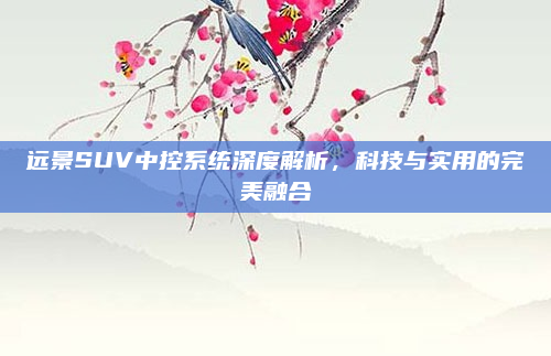 远景SUV中控系统深度解析,科技与实用的完美融合