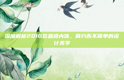 深度解析2010款晶锐内饰,简约而不简单的设计美学