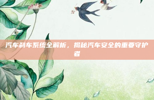 汽车刹车系统全解析，揭秘汽车安全的重要守护者
