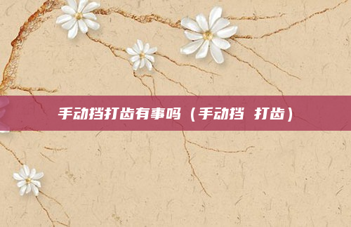手动挡打齿有事吗（手动挡 打齿）