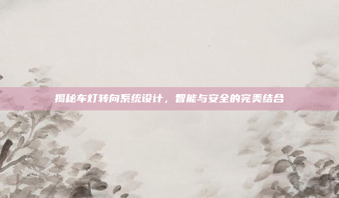 揭秘车灯转向系统设计，智能与安全的完美结合