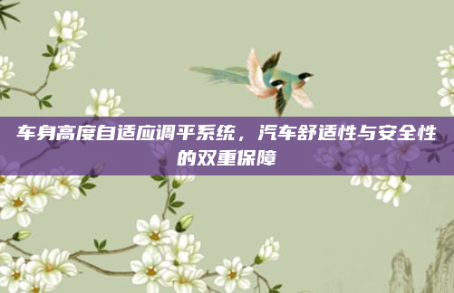 车身高度自适应调平系统，汽车舒适性与安全性的双重保障
