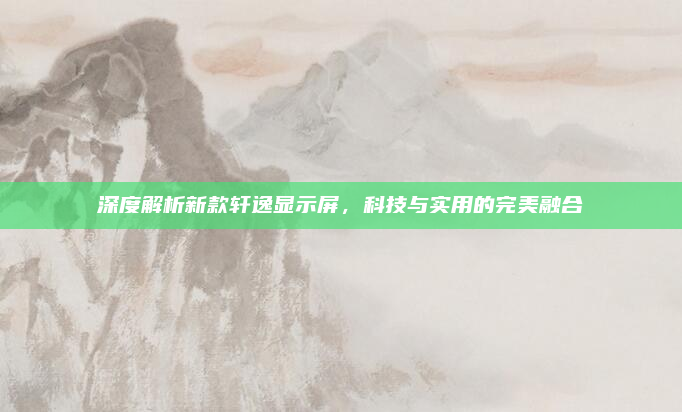 深度解析新款轩逸显示屏，科技与实用的完美融合
