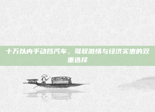 十万以内手动挡汽车，驾驭激情与经济实惠的双重选择