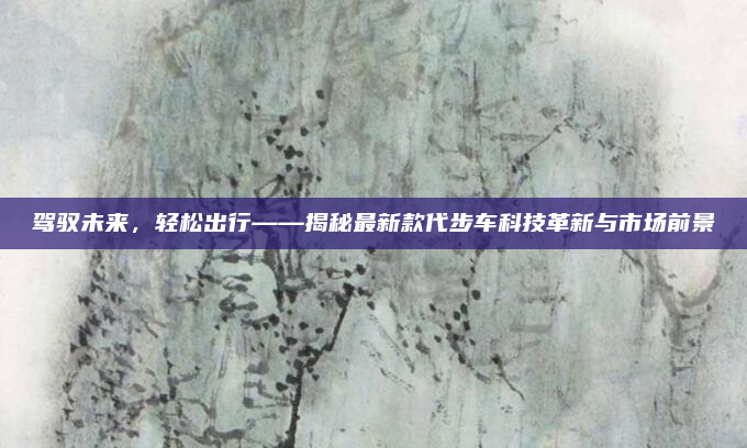 驾驭未来,轻松出行——揭秘最新款代步车科技革新与市场前景