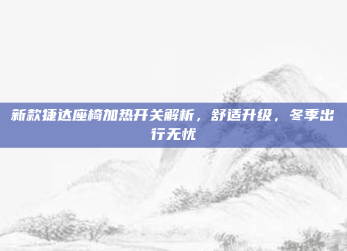新款捷达座椅加热开关解析，舒适升级，冬季出行无忧