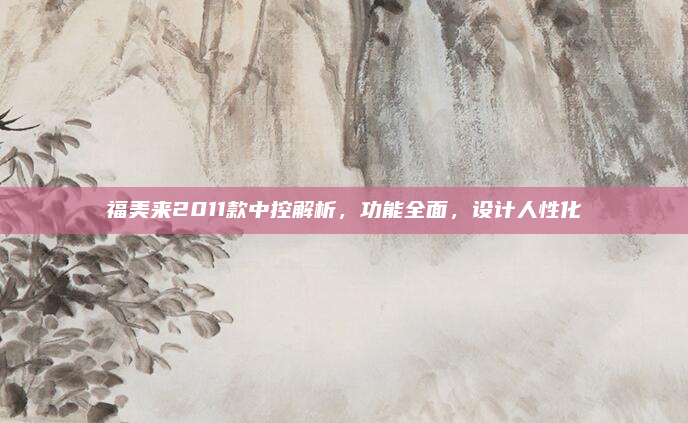 福美来2011款中控解析，功能全面，设计人性化