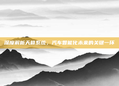 深度解析天籁系统,汽车智能化未来的关键一环