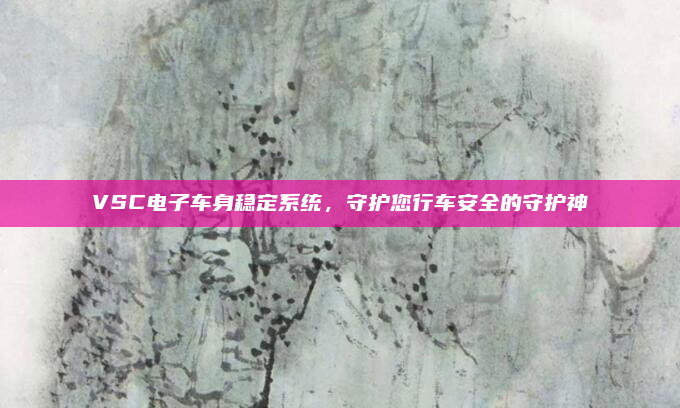 VSC电子车身稳定系统,守护您行车安全的守护神