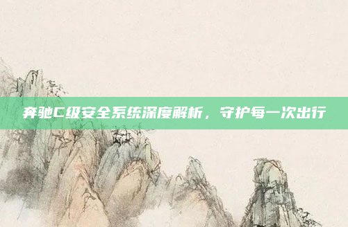 奔驰C级安全系统深度解析，守护每一次出行