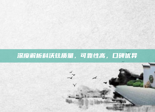 深度解析科沃兹质量,可靠性高,口碑优异