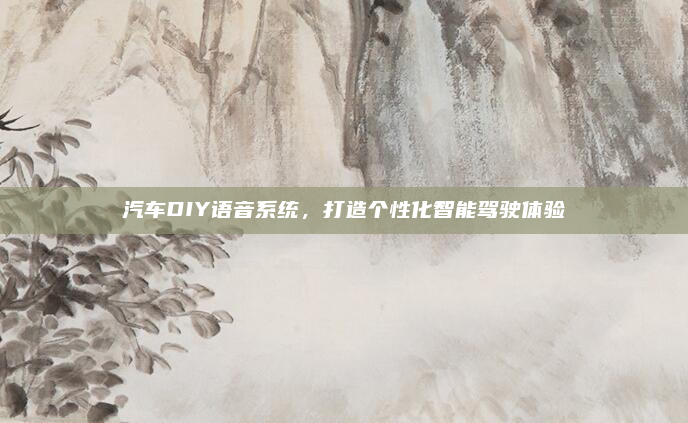 汽车DIY语音系统,打造个性化智能驾驶体验