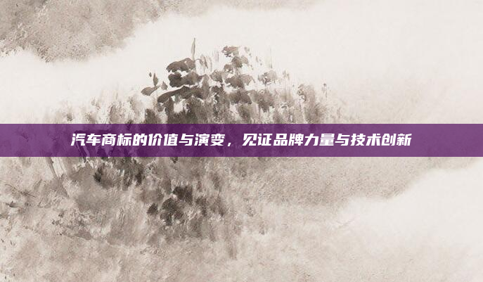 汽车商标的价值与演变,见证品牌力量与技术创新