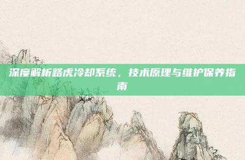 深度解析路虎冷却系统,技术原理与维护保养指南