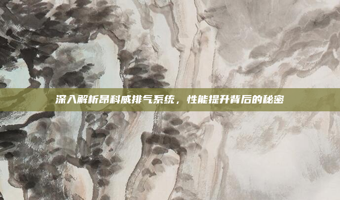 深入解析昂科威排气系统，性能提升背后的秘密
