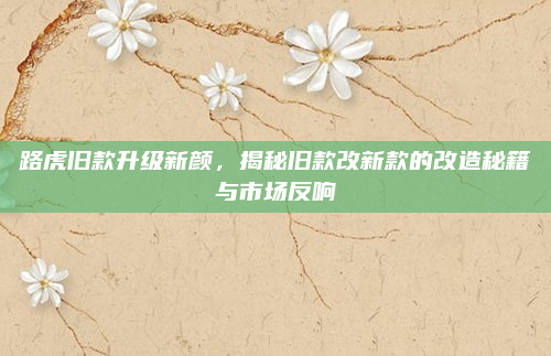 路虎旧款升级新颜,揭秘旧款改新款的改造秘籍与市场反响