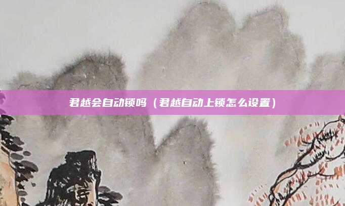 君越会自动锁吗(君越自动上锁怎么设置)