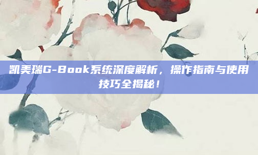 凯美瑞G-Book系统深度解析,操作指南与使用技巧全揭秘!
