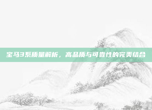 宝马3系质量解析,高品质与可靠性的完美结合