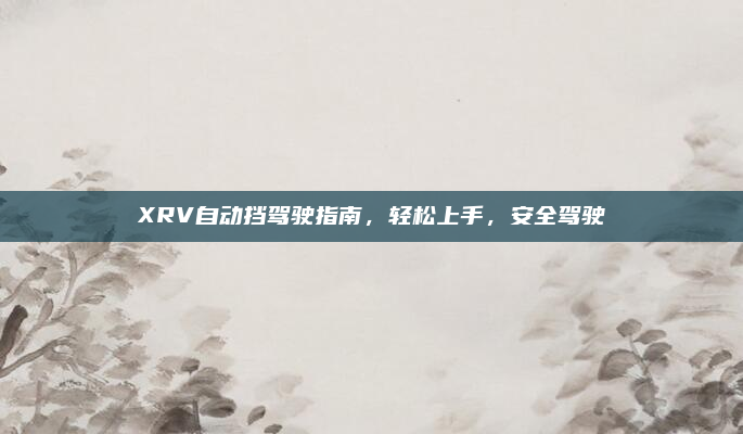 XRV自动挡驾驶指南,轻松上手,安全驾驶