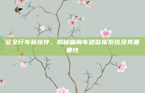 安全行车新伙伴,揭秘偏离车道警报系统及其重要性