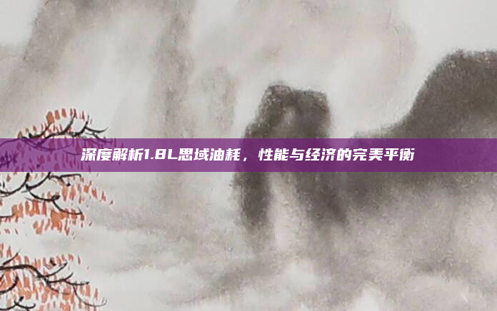 深度解析1.8L思域油耗,性能与经济的完美平衡