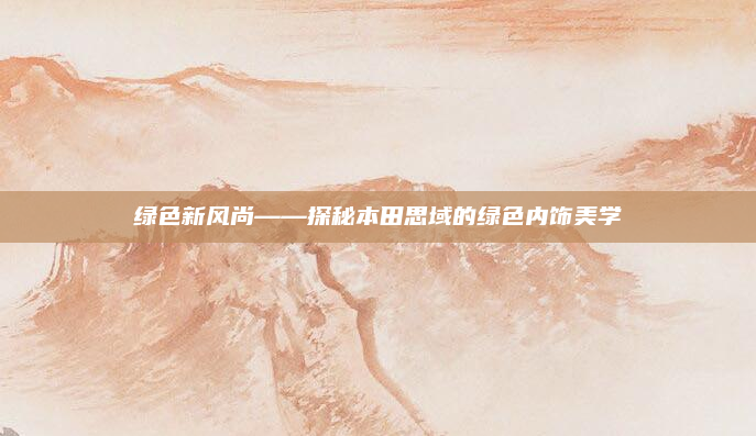绿色新风尚——探秘本田思域的绿色内饰美学