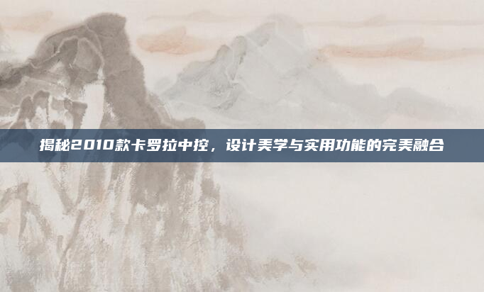 揭秘2010款卡罗拉中控，设计美学与实用功能的完美融合