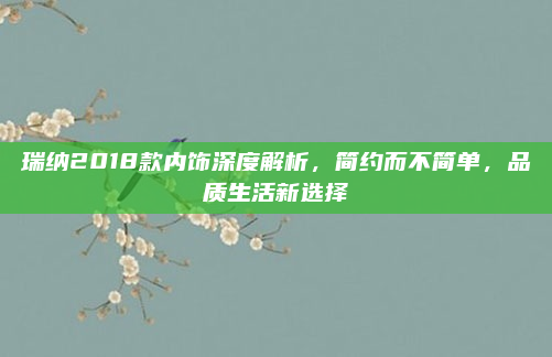 瑞纳2018款内饰深度解析，简约而不简单，品质生活新选择