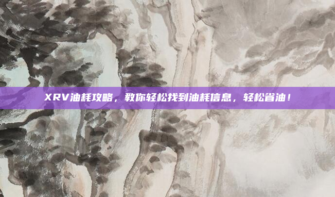 XRV油耗攻略,教你轻松找到油耗信息,轻松省油!