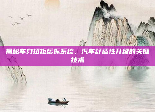揭秘车身扭矩缓振系统,汽车舒适性升级的关键技术