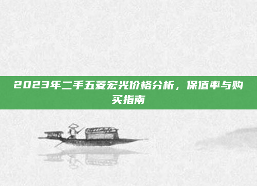 2023年二手五菱宏光价格分析,保值率与购买指南