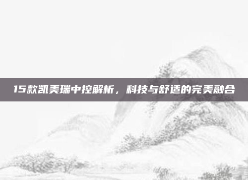 15款凯美瑞中控解析,科技与舒适的完美融合