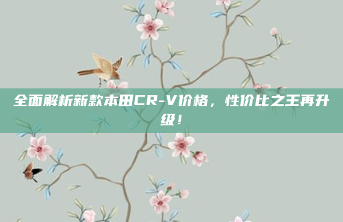 全面解析新款本田CR-V价格,性价比之王再升级!