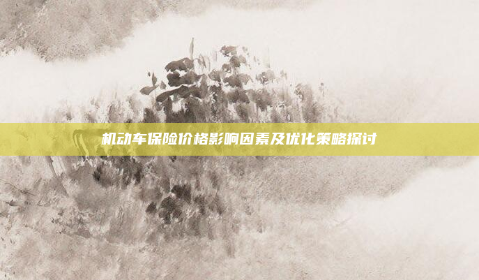 机动车保险价格影响因素及优化策略探讨