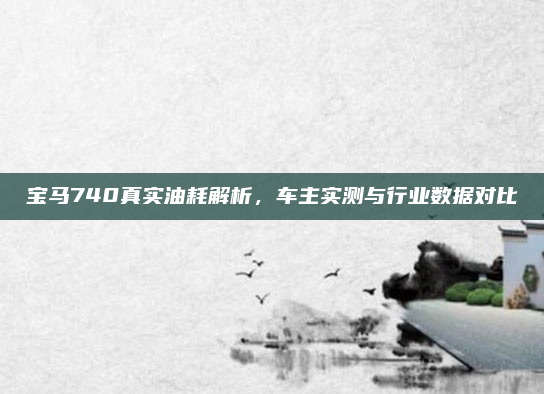 宝马740真实油耗解析，车主实测与行业数据对比