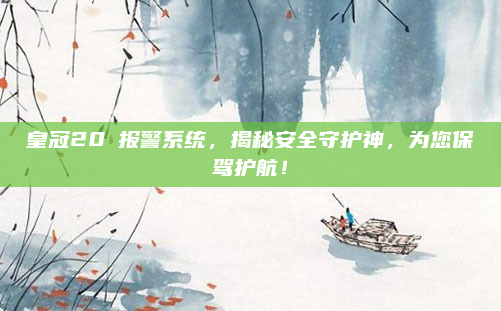 皇冠20丅报警系统，揭秘安全守护神，为您保驾护航！